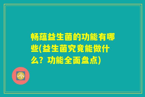 畅蕴益生菌的功能有哪些(益生菌究竟能做什么？功能全面盘点)