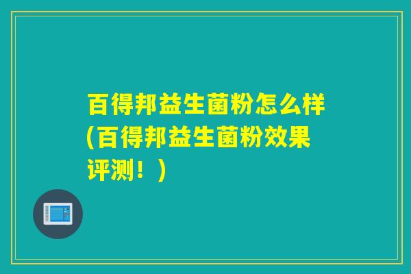 百得邦益生菌粉怎么样(百得邦益生菌粉效果评测！)