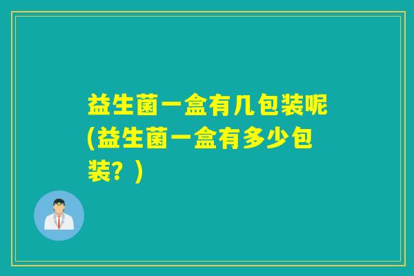 益生菌一盒有几包装呢(益生菌一盒有多少包装？)