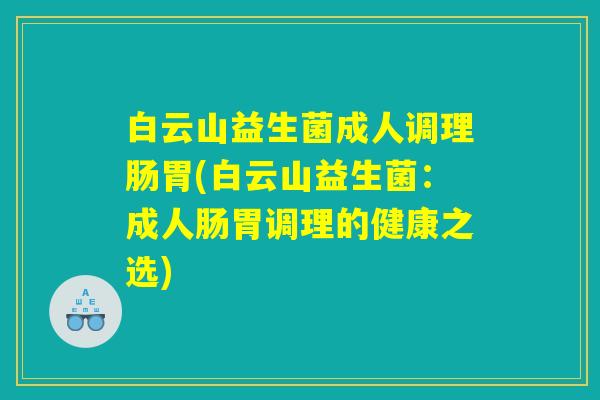 白云山益生菌成人调理肠胃(白云山益生菌：成人肠胃调理的健康之选)