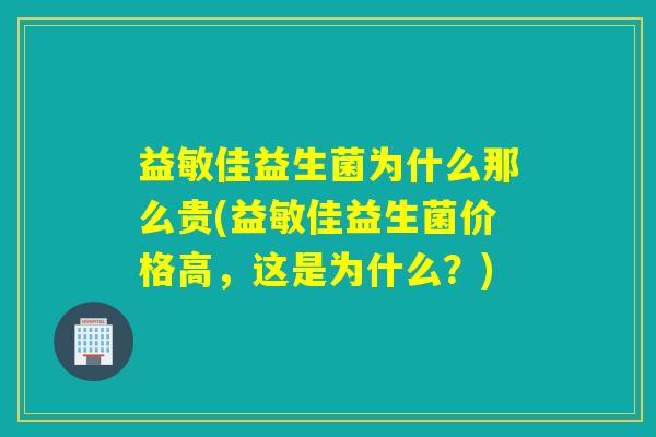 益敏佳益生菌为什么那么贵(益敏佳益生菌价格高，这是为什么？)
