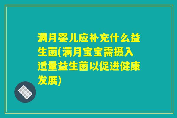 满月婴儿应补充什么益生菌(满月宝宝需摄入适量益生菌以促进健康发展)