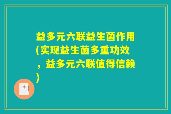 益多元六联益生菌作用(实现益生菌多重功效，益多元六联值得信赖)