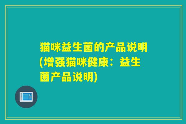 猫咪益生菌的产品说明(增强猫咪健康：益生菌产品说明)