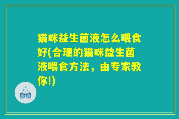 猫咪益生菌液怎么喂食好(合理的猫咪益生菌液喂食方法，由专家教你!)