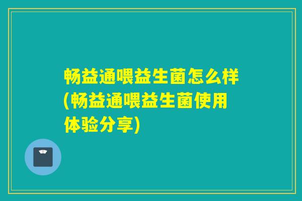 畅益通喂益生菌怎么样(畅益通喂益生菌使用体验分享)