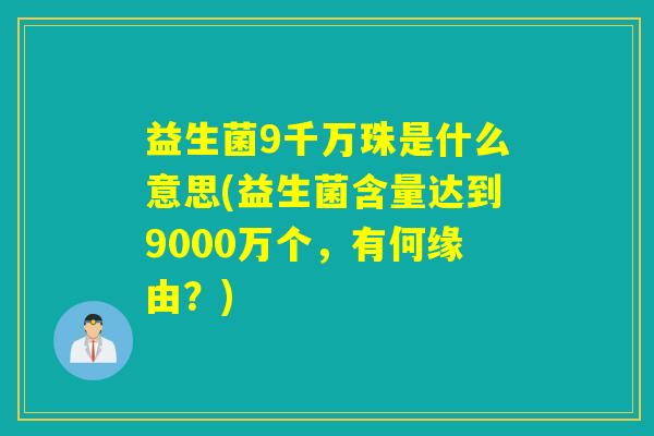 益生菌9千万珠是什么意思(益生菌含量达到9000万个，有何缘由？)