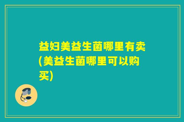 益妇美益生菌哪里有卖(美益生菌哪里可以购买)