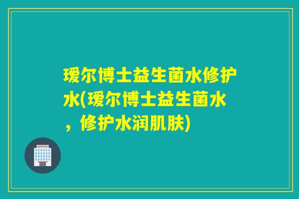瑷尔博士益生菌水修护水(瑷尔博士益生菌水，修护水润肌肤)