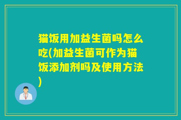 猫饭用加益生菌吗怎么吃(加益生菌可作为猫饭添加剂吗及使用方法)