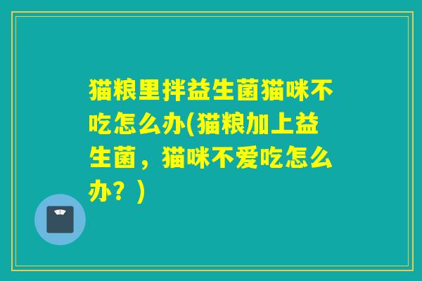 猫粮里拌益生菌猫咪不吃怎么办(猫粮加上益生菌，猫咪不爱吃怎么办？)