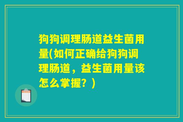 狗狗调理肠道益生菌用量(如何正确给狗狗调理肠道，益生菌用量该怎么掌握？)