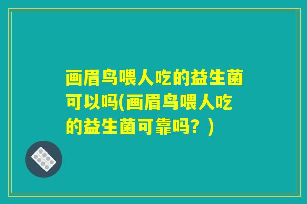 画眉鸟喂人吃的益生菌可以吗(画眉鸟喂人吃的益生菌可靠吗？)