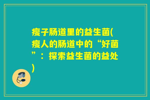 瘦子肠道里的益生菌(瘦人的肠道中的“好菌”：探索益生菌的益处)