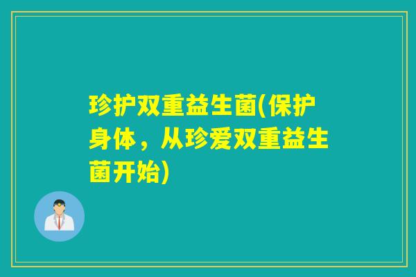 珍护双重益生菌(保护身体，从珍爱双重益生菌开始)
