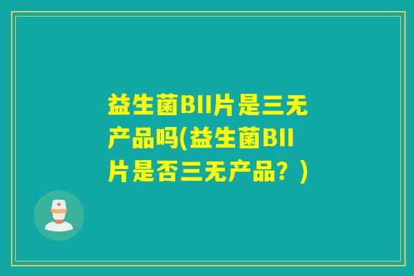 益生菌BII片是三无产品吗(益生菌BII片是否三无产品？)