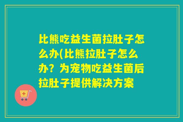 比熊吃益生菌拉肚子怎么办(比熊拉肚子怎么办?为宠物吃益生菌后拉肚子提供解决方案 比熊吃益生菌拉肚子怎么办(比熊拉肚子怎么办?为宠物吃益生菌后拉肚子提供解决方案