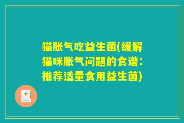 猫吃益生菌(缓解猫咪问题的食谱:推荐适量食用益生菌) 猫吃益生菌(缓解猫咪问题的食谱:推荐适量食用益生菌)