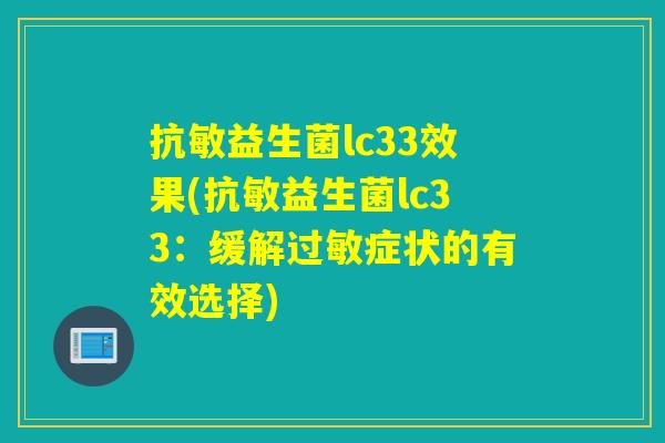 抗敏益生菌lc33效果(抗敏益生菌lc33：缓解过敏症状的有效选择)
