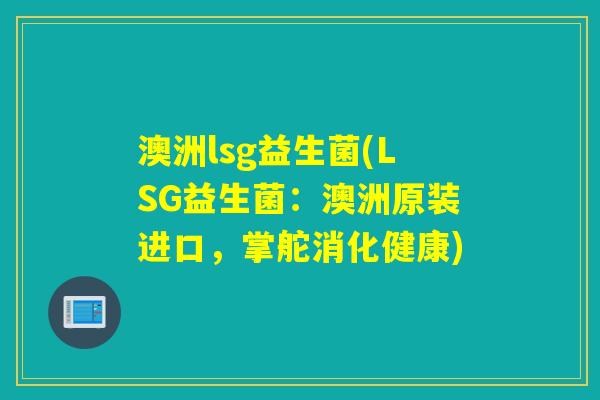 澳洲lsg益生菌(LSG益生菌:澳洲原装进口,掌舵消化健康) 澳洲lsg益生菌(LSG益生菌:澳洲原装进口,掌舵消化健康)