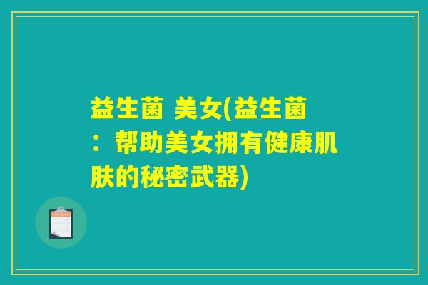 益生菌 美女(益生菌：帮助美女拥有健康肌肤的秘密武器)
