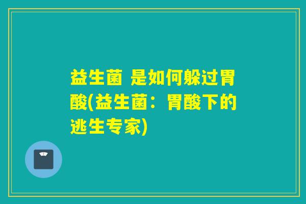 益生菌 是如何躲过胃酸(益生菌：胃酸下的逃生专家)