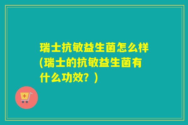 瑞士抗敏益生菌怎么样(瑞士的抗敏益生菌有什么功效?) 瑞士抗敏益生菌怎么样(瑞士的抗敏益生菌有什么功效?)