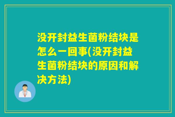 没开封益生菌粉结块是怎么一回事(没开封益生菌粉结块的原因和解决方法)