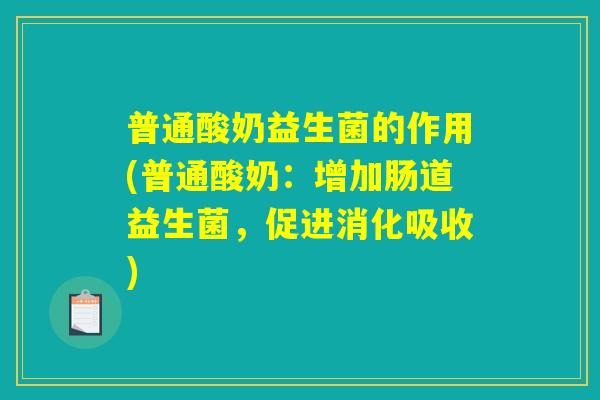 普通酸奶益生菌的作用(普通酸奶：增加肠道益生菌，促进消化吸收)