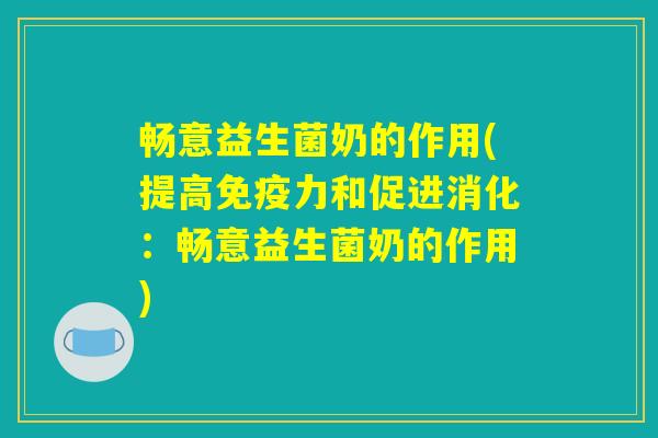 畅意益生菌奶的作用(提高免疫力和促进消化：畅意益生菌奶的作用)