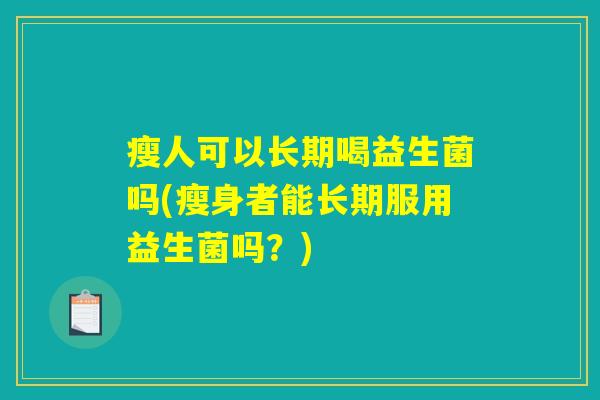 瘦人可以长期喝益生菌吗(瘦身者能长期服用益生菌吗？)