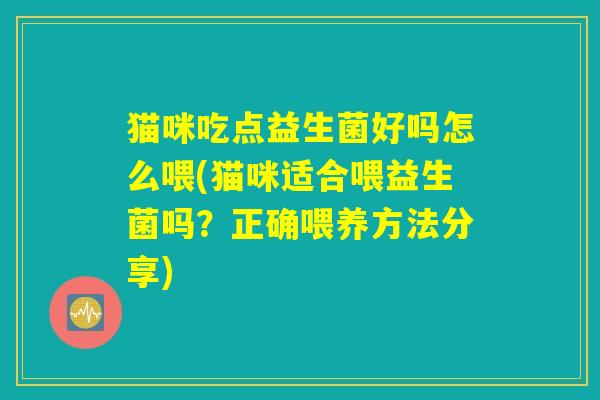 猫咪吃点益生菌好吗怎么喂(猫咪适合喂益生菌吗？正确喂养方法分享)