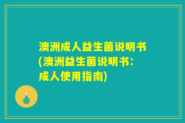 澳洲成人益生菌说明书(澳洲益生菌说明书：成人使用指南)