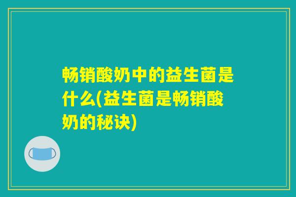 畅销酸奶中的益生菌是什么(益生菌是畅销酸奶的秘诀)