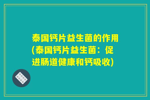 泰国钙片益生菌的作用(泰国钙片益生菌：促进肠道健康和钙吸收)