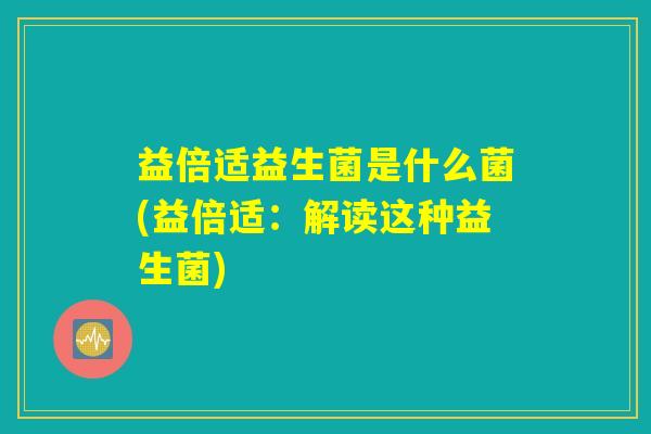 益倍适益生菌是什么菌(益倍适：解读这种益生菌)