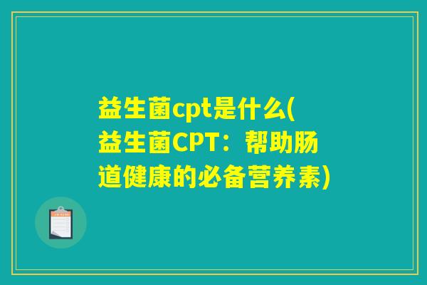 益生菌cpt是什么(益生菌CPT：帮助肠道健康的必备营养素)