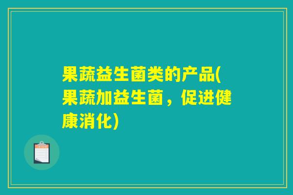 果蔬益生菌类的产品(果蔬加益生菌，促进健康消化)