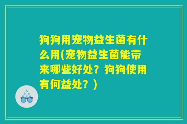 狗狗用宠物益生菌有什么用(宠物益生菌能带来哪些好处？狗狗使用有何益处？)