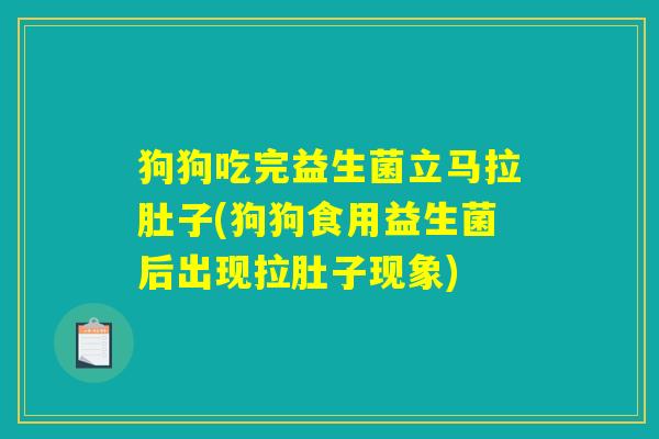 狗狗吃完益生菌立马拉肚子(狗狗食用益生菌后出现拉肚子现象)