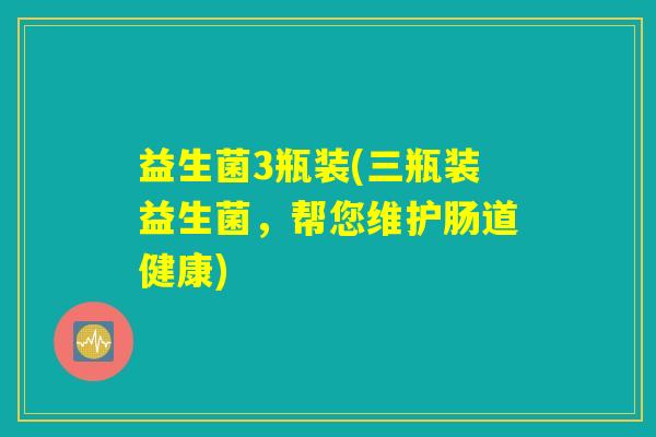 益生菌3瓶装(三瓶装益生菌，帮您维护肠道健康)