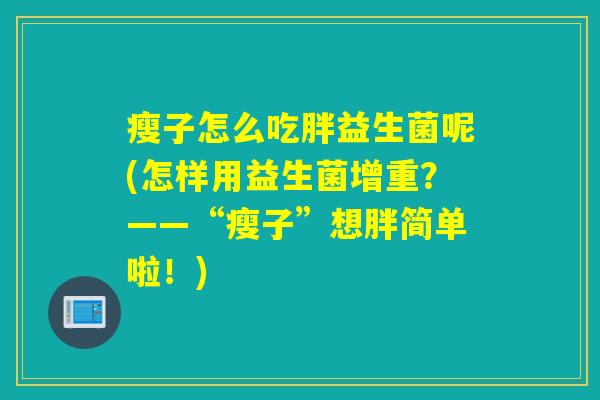 瘦子怎么吃胖益生菌呢(怎样用益生菌增重？——“瘦子”想胖简单啦！)