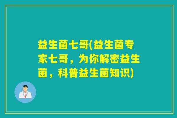 益生菌七哥(益生菌专家七哥，为你解密益生菌，科普益生菌知识)