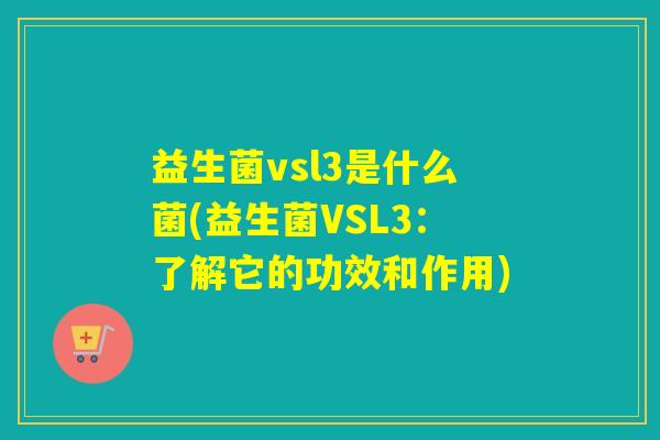 益生菌vsl3是什么菌(益生菌VSL3：了解它的功效和作用)