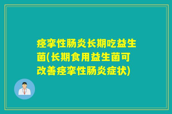 痉挛性肠炎长期吃益生菌(长期食用益生菌可改善痉挛性肠炎症状)