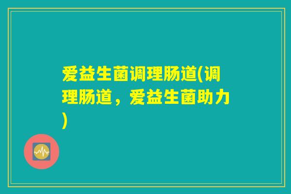 爱益生菌调理肠道(调理肠道，爱益生菌助力)