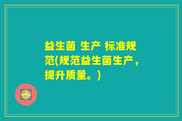 益生菌 生产 标准规范(规范益生菌生产，提升质量。)