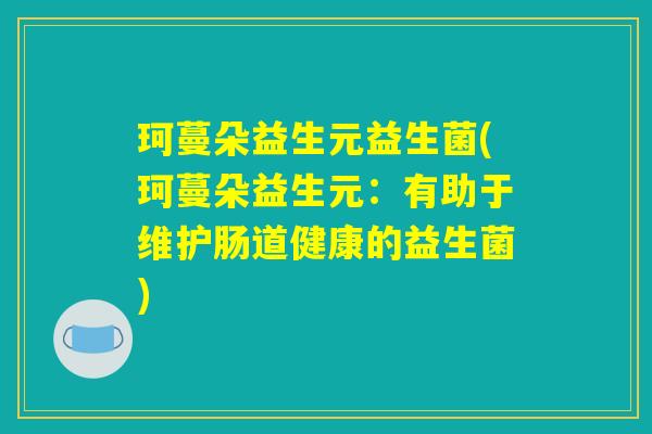 珂蔓朵益生元益生菌(珂蔓朵益生元：有助于维护肠道健康的益生菌)