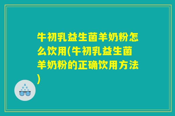 牛初乳益生菌羊奶粉怎么饮用(牛初乳益生菌羊奶粉的正确饮用方法)