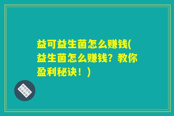 益可益生菌怎么赚钱(益生菌怎么赚钱？教你盈利秘诀！)